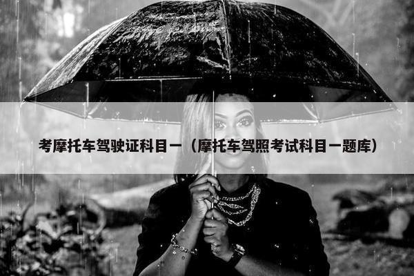 考摩托车驾驶证科目一（摩托车驾照考试科目一题库）