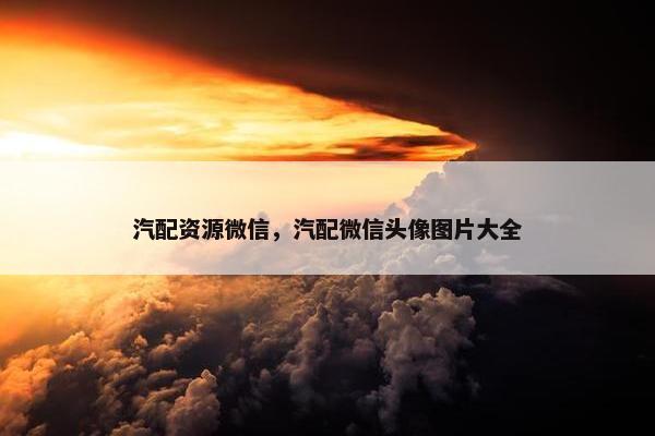 汽配资源微信，汽配微信头像图片大全