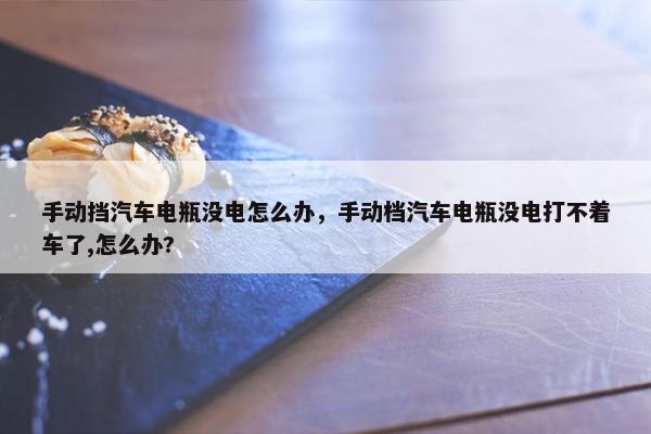 手动挡汽车电瓶没电怎么办，手动档汽车电瓶没电打不着车了,怎么办?
