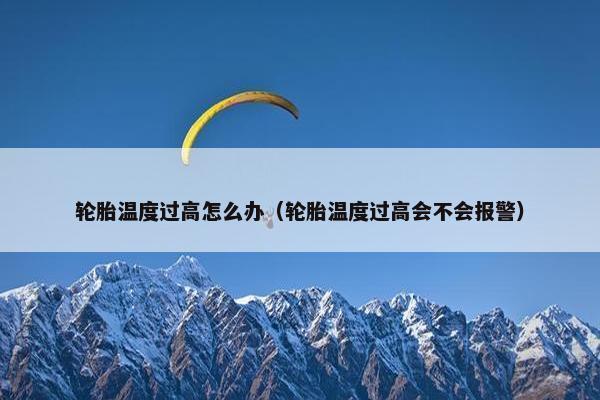轮胎温度过高怎么办（轮胎温度过高会不会报警）
