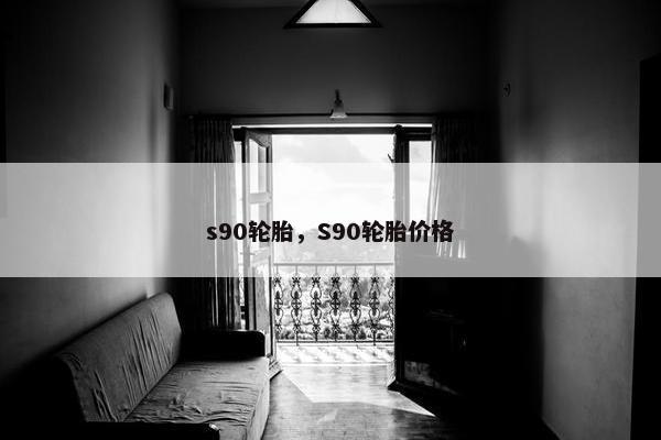 s90轮胎，S90轮胎价格