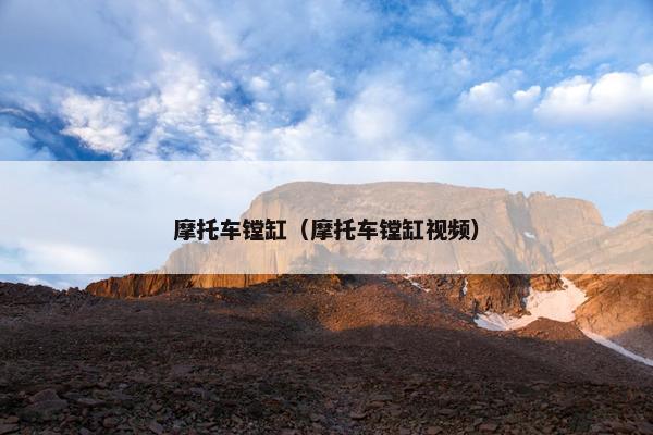 摩托车镗缸（摩托车镗缸视频）