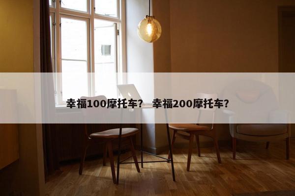幸福100摩托车？ 幸福200摩托车？