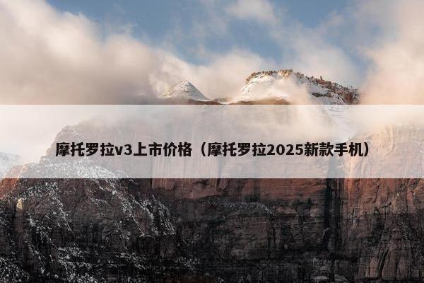 摩托罗拉v3上市价格（摩托罗拉2025新款手机）