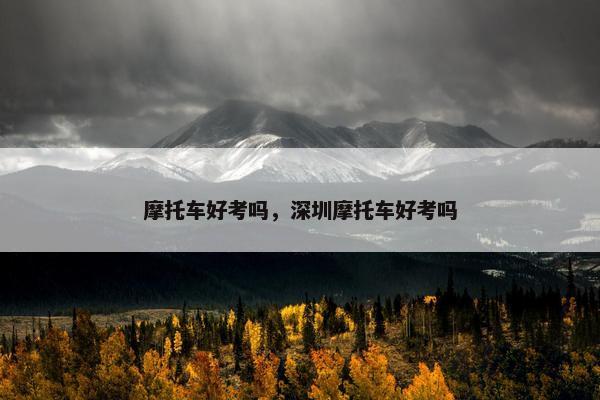 摩托车好考吗，深圳摩托车好考吗