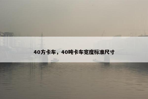 40方卡车，40吨卡车宽度标准尺寸