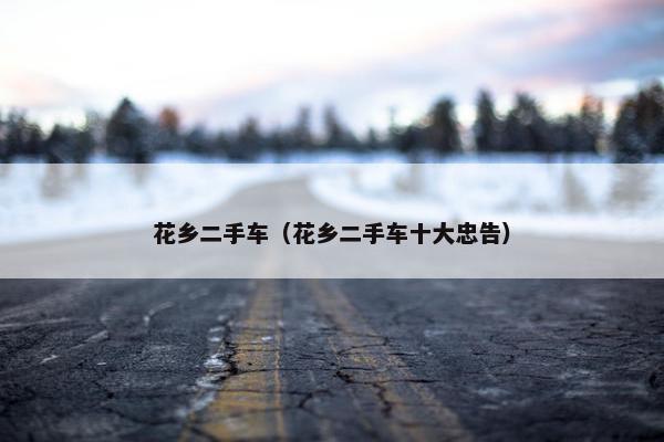 花乡二手车（花乡二手车十大忠告）