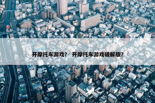 开摩托车游戏？ 开摩托车游戏破解版？