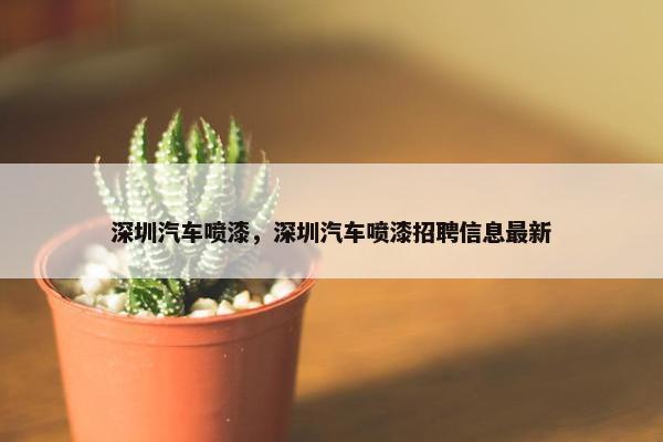 深圳汽车喷漆，深圳汽车喷漆招聘信息最新