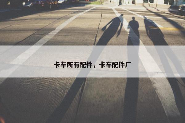 卡车所有配件，卡车配件厂