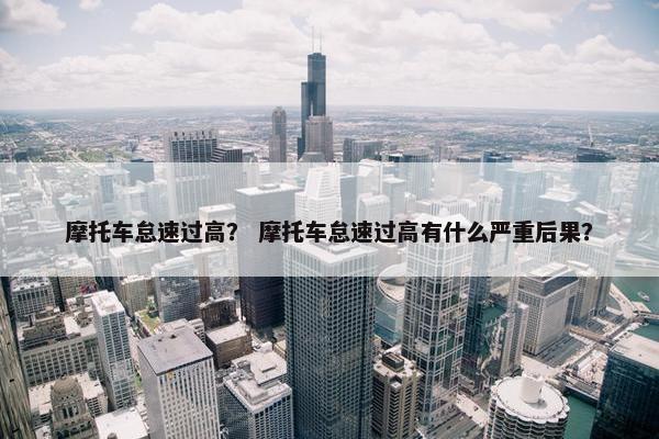 摩托车怠速过高？ 摩托车怠速过高有什么严重后果？