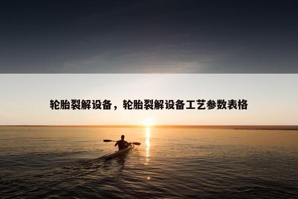 轮胎裂解设备，轮胎裂解设备工艺参数表格