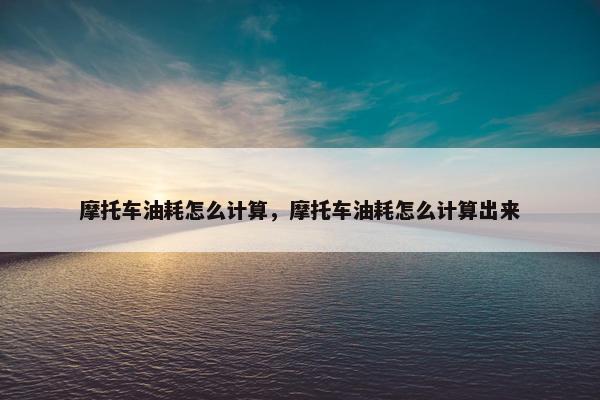 摩托车油耗怎么计算，摩托车油耗怎么计算出来