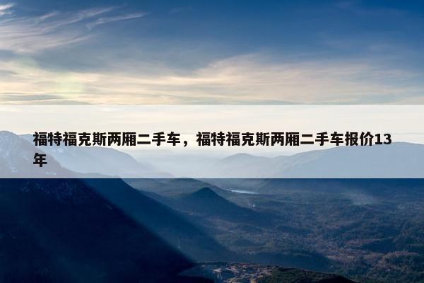 福特福克斯两厢二手车，福特福克斯两厢二手车报价13年