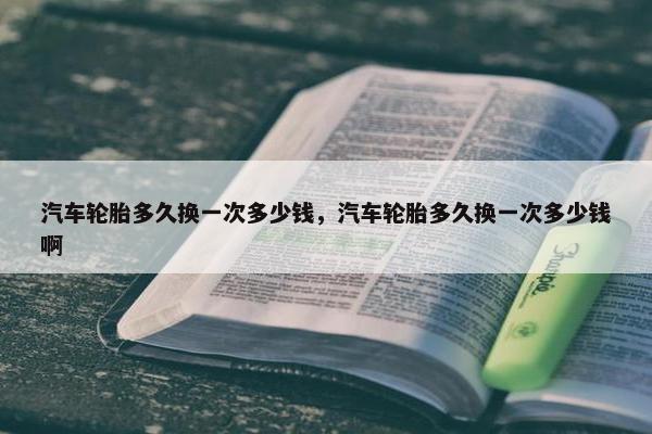 汽车轮胎多久换一次多少钱，汽车轮胎多久换一次多少钱啊