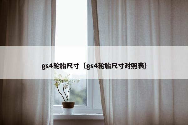 gs4轮胎尺寸（gs4轮胎尺寸对照表）