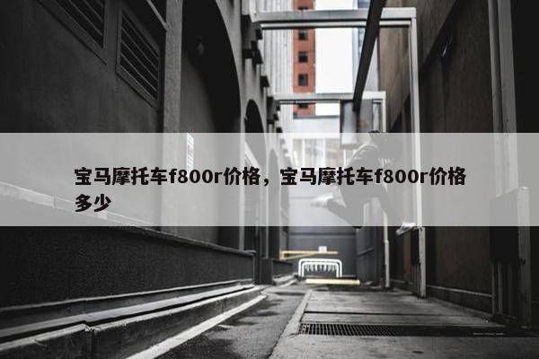 宝马摩托车f800r价格，宝马摩托车f800r价格多少