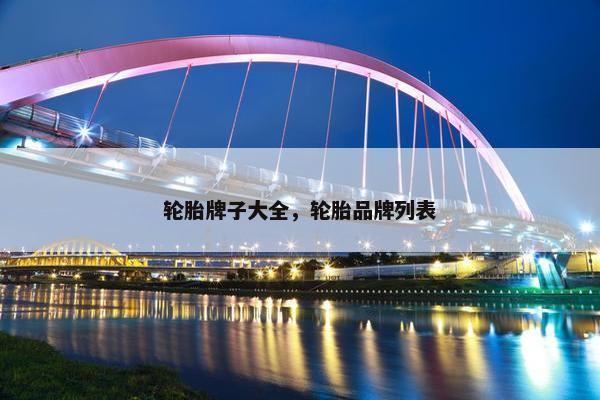 轮胎牌子大全，轮胎品牌列表