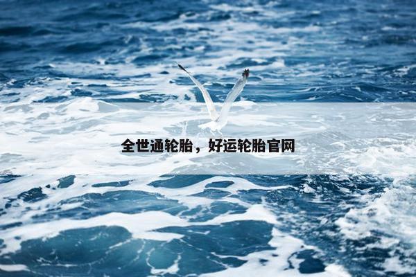 全世通轮胎，好运轮胎官网