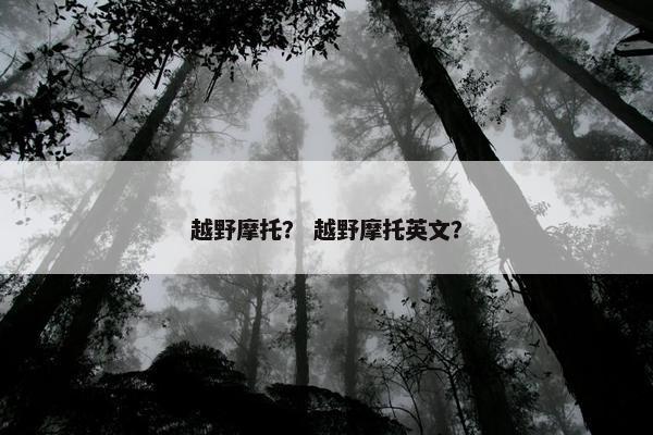越野摩托？ 越野摩托英文？