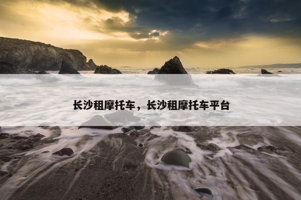 长沙租摩托车，长沙租摩托车平台