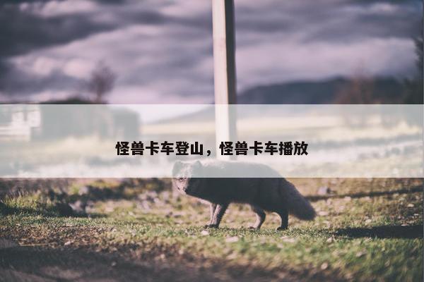 怪兽卡车登山，怪兽卡车播放