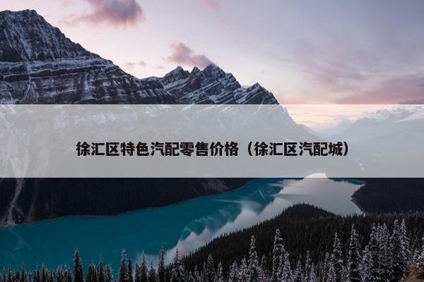 徐汇区特色汽配零售价格（徐汇区汽配城）