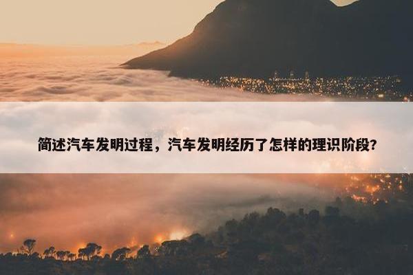简述汽车发明过程，汽车发明经历了怎样的理识阶段?