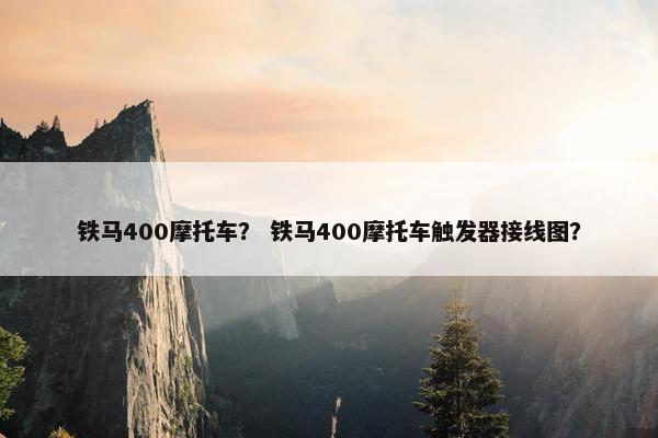 铁马400摩托车？ 铁马400摩托车触发器接线图？