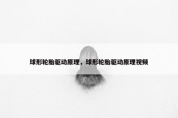 球形轮胎驱动原理，球形轮胎驱动原理视频