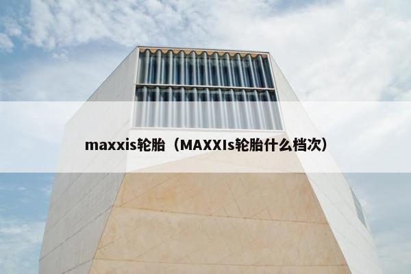 maxxis轮胎（MAXXIs轮胎什么档次）