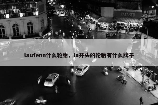 laufenn什么轮胎，la开头的轮胎有什么牌子