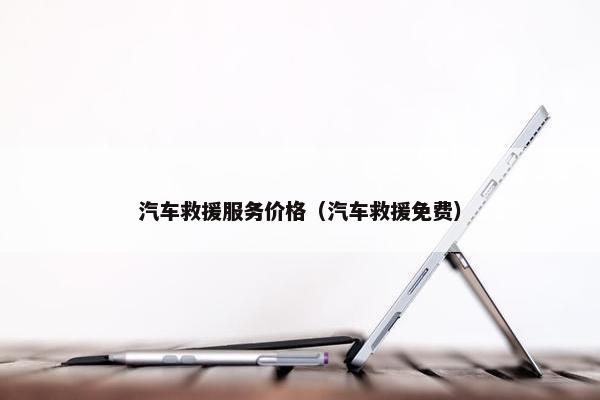 汽车救援服务价格（汽车救援免费）