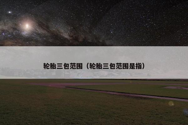 轮胎三包范围（轮胎三包范围是指）