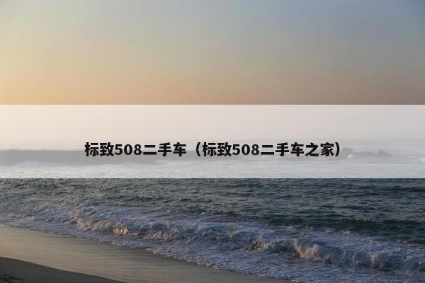 标致508二手车（标致508二手车之家）