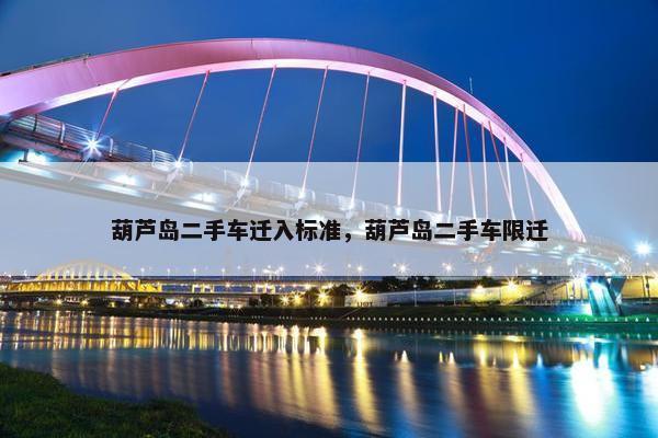 葫芦岛二手车迁入标准，葫芦岛二手车限迁