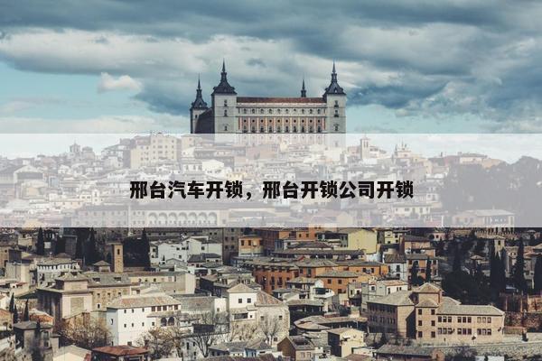 邢台汽车开锁，邢台开锁公司开锁