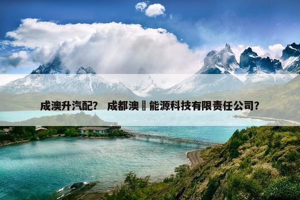 成澳升汽配？ 成都澳昇能源科技有限责任公司？