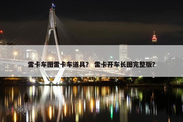 雷卡车图雷卡车道具？ 雷卡开车长图完整版？
