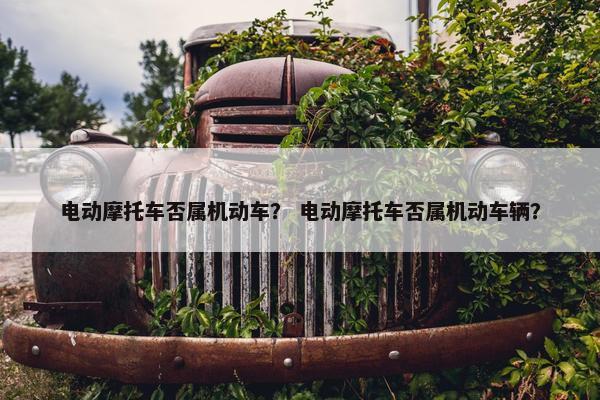 电动摩托车否属机动车？ 电动摩托车否属机动车辆？