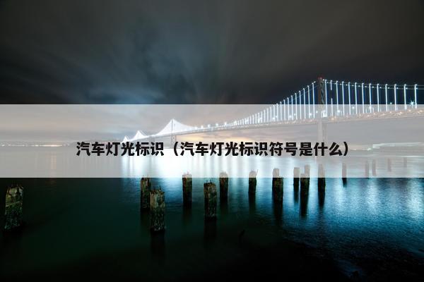 汽车灯光标识（汽车灯光标识符号是什么）