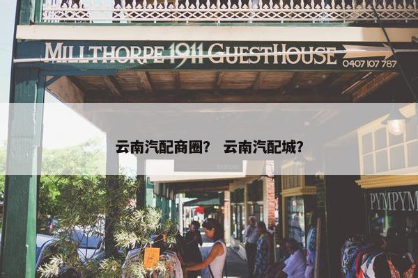 云南汽配商圈？ 云南汽配城？