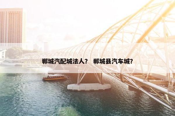 郸城汽配城法人？ 郸城县汽车城？