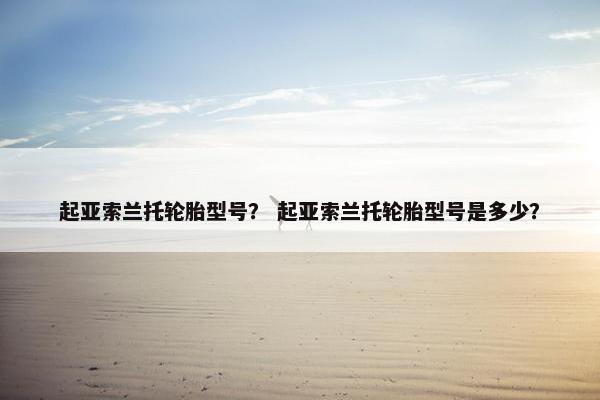 起亚索兰托轮胎型号？ 起亚索兰托轮胎型号是多少？
