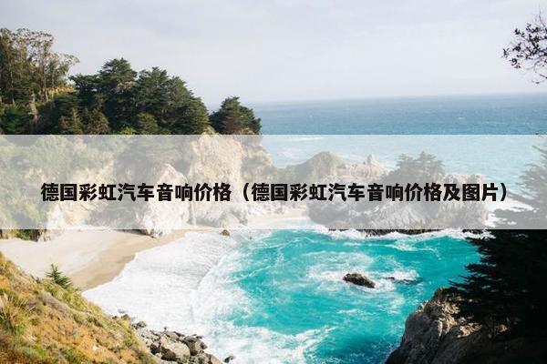 德国彩虹汽车音响价格（德国彩虹汽车音响价格及图片）