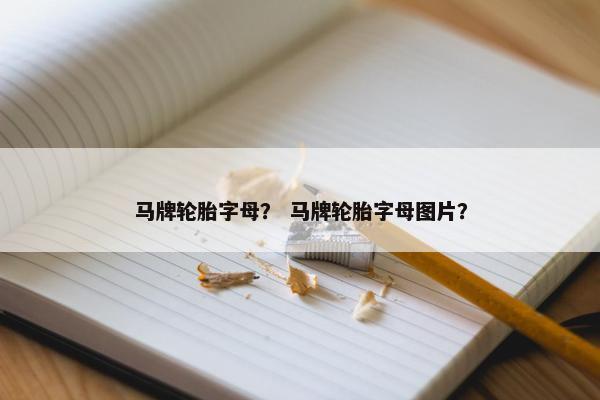 马牌轮胎字母？ 马牌轮胎字母图片？