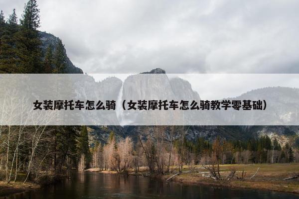女装摩托车怎么骑（女装摩托车怎么骑教学零基础）