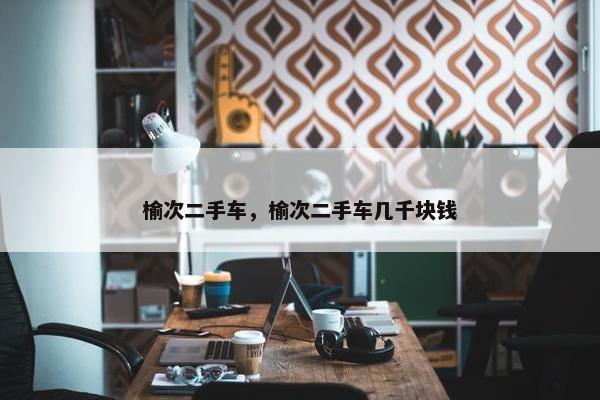 榆次二手车，榆次二手车几千块钱