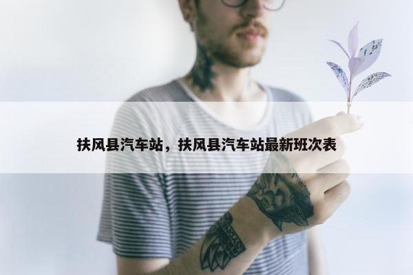 扶风县汽车站，扶风县汽车站最新班次表