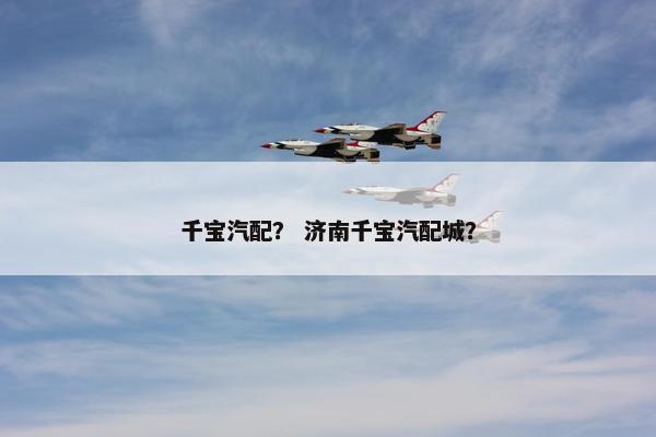 千宝汽配？ 济南千宝汽配城？